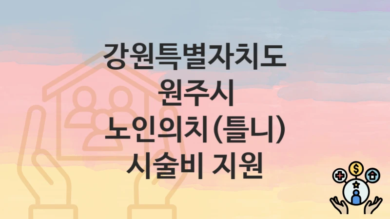 강원특별자치도 원주시 “노인의치(틀니) 시술비 지원” 복지 혜택 정리 – 지원 대상과 필요 서류