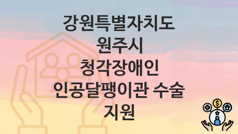 강원특별자치도 원주시 정책 “청각장애인 인공달팽이관 수술 지원” 장애인복지과 – 신청 서류와 자격