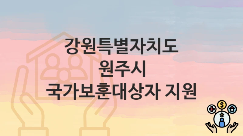 강원특별자치도 원주시 “국가보훈대상자 지원” 복지 지원혜택 신청조건과 자격조건