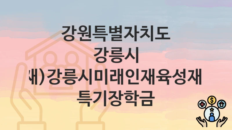강원특별자치도 강릉시 복지정책 “(재)강릉시미래인재육성재단 특기장학금” 기획예산과 – 신청 일정과 자격조건