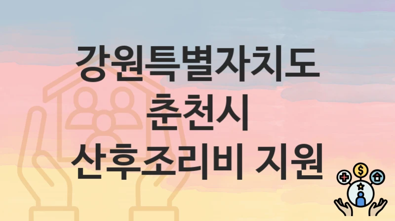“산후조리비 지원” 강원특별자치도 춘천시 복지 지원 – 신청 절차 및 필수 요건