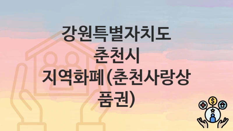 강원특별자치도 춘천시 “지역화폐(춘천사랑상품권)” 복지 지원혜택 신청조건과 자격조건