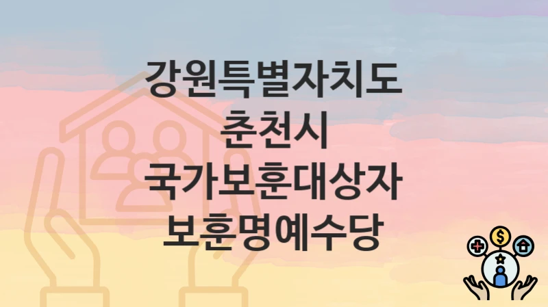“국가보훈대상자 보훈명예수당” 강원특별자치도 춘천시 복지지원혜택 자격조건과 구비서류