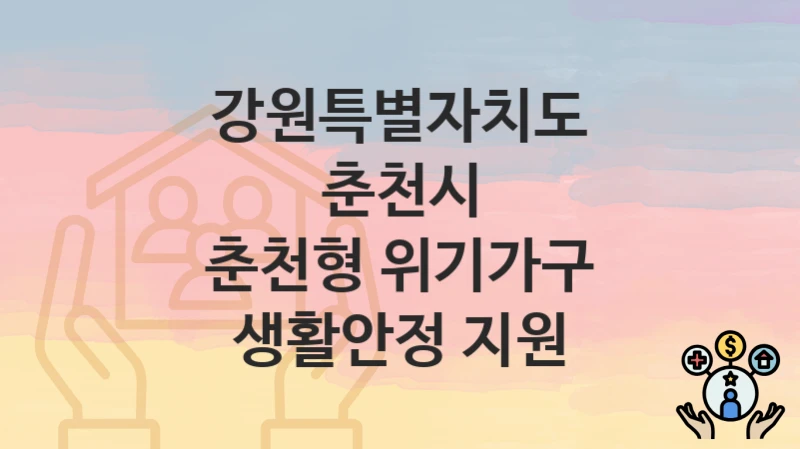 “춘천형 위기가구 생활안정 지원” 강원특별자치도 춘천시 복지지원혜택 신청방법과 구비서류