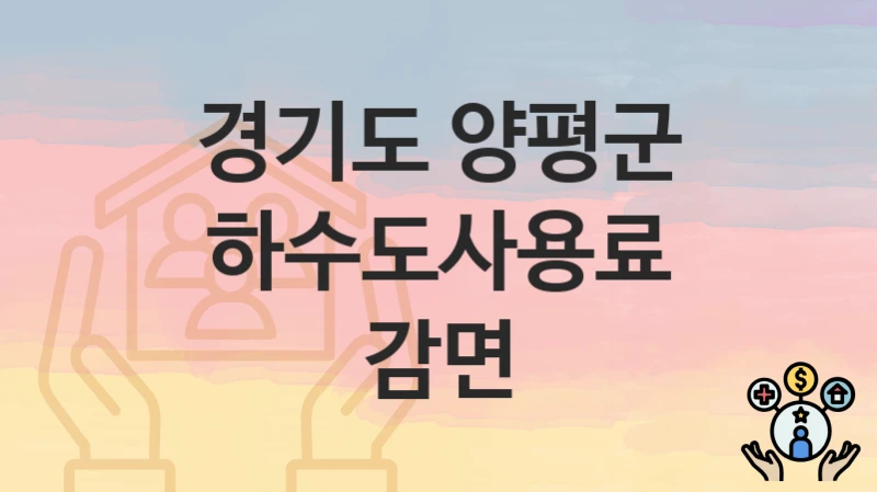 “하수도사용료 감면” 경기도 양평군 복지 지원 – 접수 방법과 필요 서류