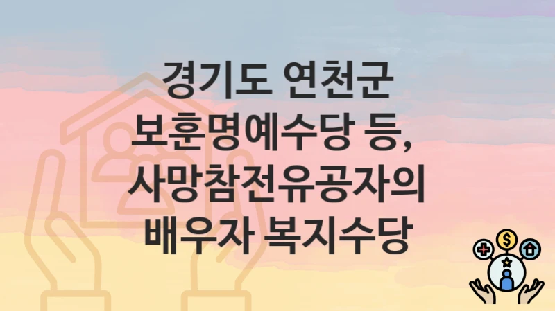 경기도 연천군 지원정책 “보훈명예수당 등,  사망참전유공자의 배우자 복지수당” 복지정책과 – 신청 일정과 자격조건