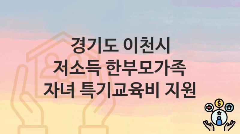 경기도 이천시 “저소득 한부모가족 자녀 특기교육비 지원” – 지원 기준과 제출 서류