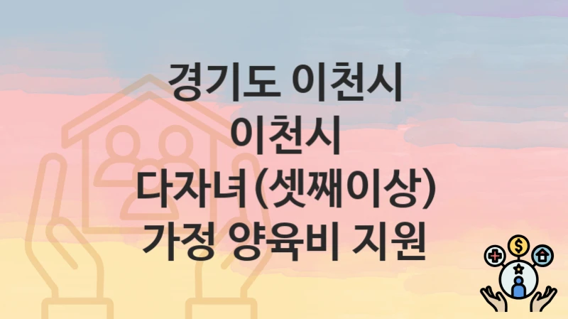 경기도 이천시
이천시 다자녀(셋째이상) 가정 양육비 지원