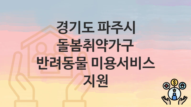 경기도 파주시 “돌봄취약가구 반려동물 미용서비스 지원” – 지원 기준과 제출 서류