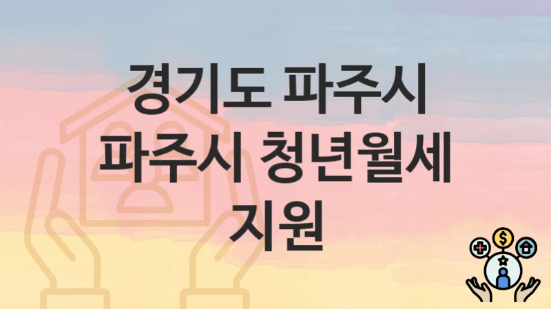 공공 복지 혜택 “파주시 청년월세 지원” 신청 안내 – 경기도 파주시 지원 내용 및 조건