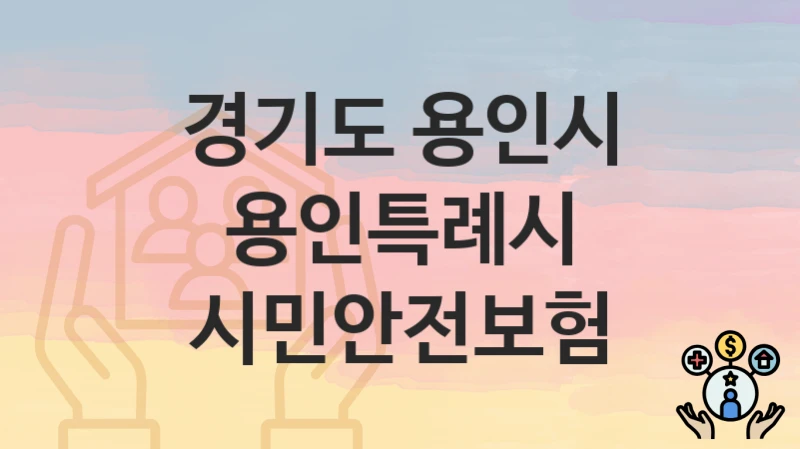 정부 지원 정책 “용인특례시 시민안전보험” 신청 안내 – 경기도 용인시 지원 내용 및 조건