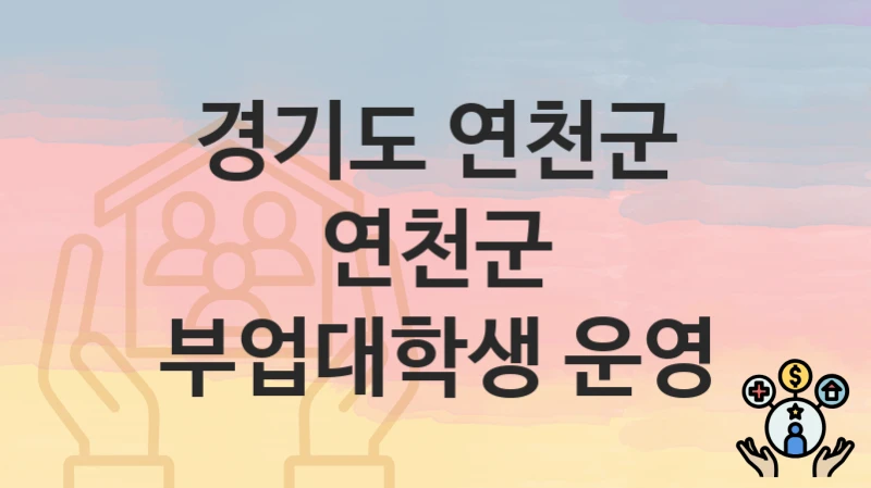 경기도 연천군 복지 정책 “연천군 부업대학생 운영” – 접수 일정과 필수 요건