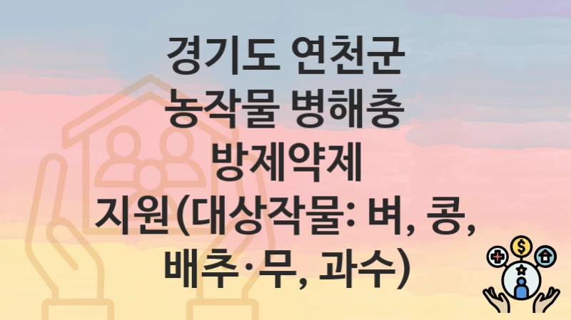 경기도 연천군 복지 정책 “농작물 병해충 방제약제 지원(대상작물: 벼, 콩, 배추·무, 과수)” – 접수 일정과 필수 요건
