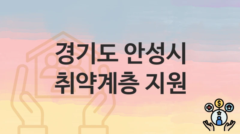“취약계층 지원” 신청 조건 및 접수 방법 – 경기도 안성시 복지 정책 안내