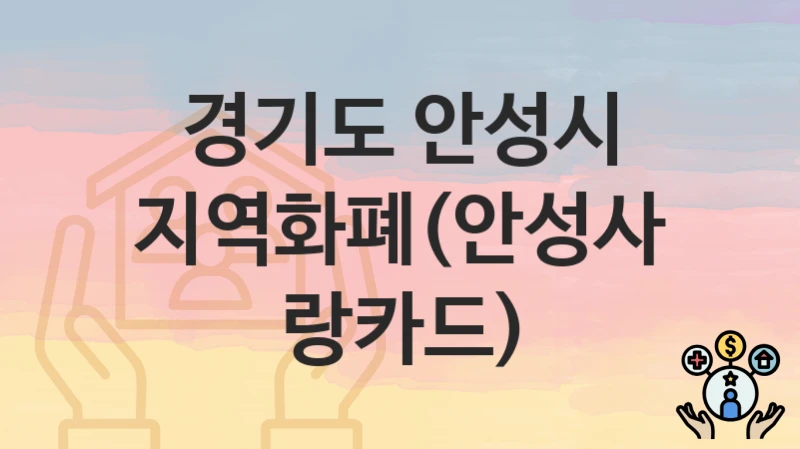 경기도 안성시 “지역화폐(안성사랑카드)” 복지 지원혜택 자격조건과 구비서류