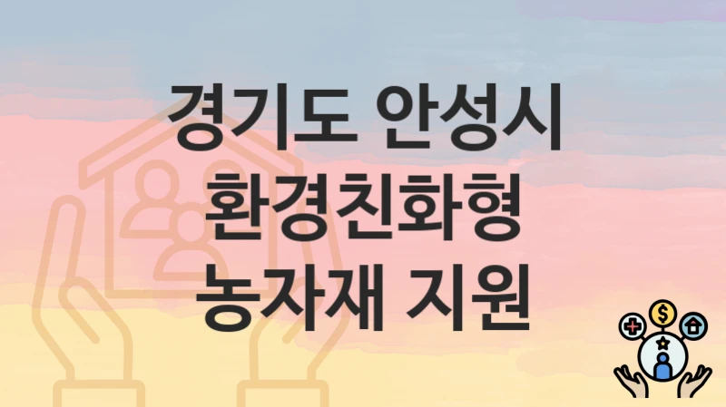 경기도 안성시 복지 정책 “환경친화형 농자재 지원” – 신청 방법과 필요 서류