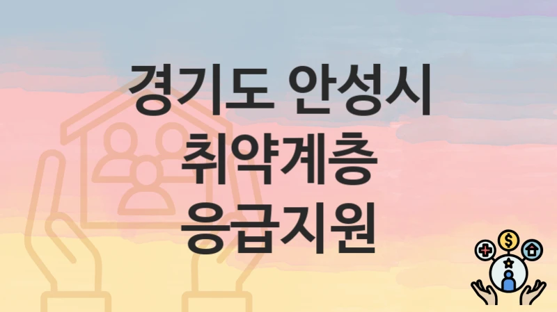 “취약계층 응급지원” 경기도 안성시 복지지원혜택 자격조건과 구비서류