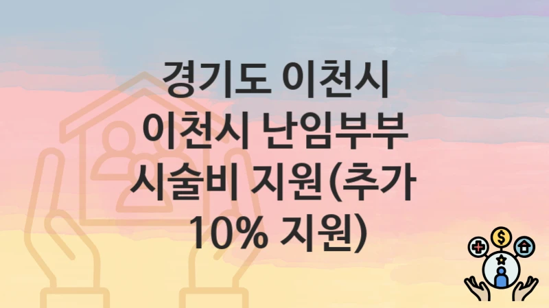 경기도 이천시 “이천시 난임부부 시술비 지원(추가 10% 지원)” 지원금 신청 – 지원 대상 및 신청 기한