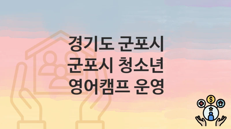 “군포시 청소년 영어캠프 운영” 경기도 군포시 복지 지원 – 접수 방법과 필요 서류