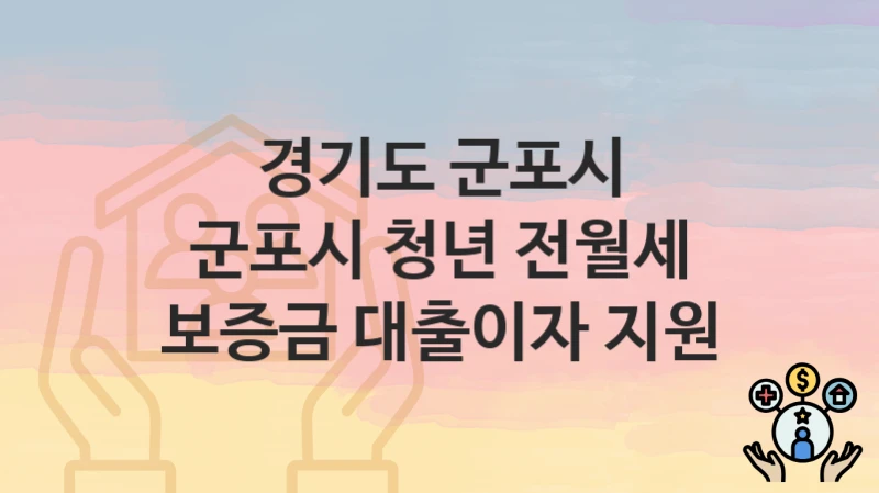 경기도 군포시 “군포시 청년 전월세 보증금 대출이자 지원” 복지 지원 – 접수 절차 및 제출 서류
