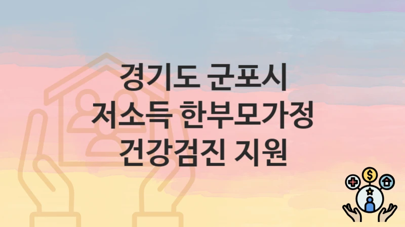 경기도 군포시 “저소득 한부모가정 건강검진 지원” 신청 절차 – 신청 요건과 필수 서류