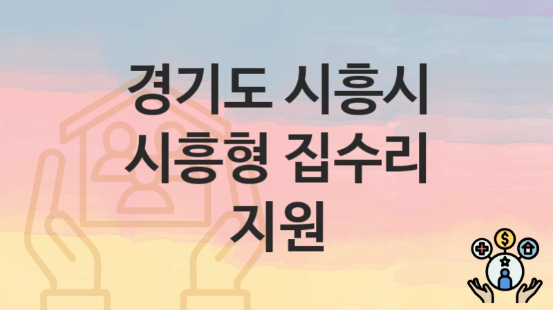 “시흥형 집수리 지원” 경기도 시흥시 복지 지원 – 지원 기준과 구비 서류