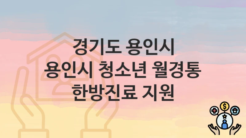 경기도 용인시 지원정책 “용인시 청소년 월경통 한방진료 지원” 보건정책과 – 신청 일정과 자격조건