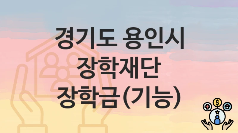 “장학재단 장학금(기능)” 신청 조건 및 접수 방법 – 경기도 용인시 복지 정책 안내