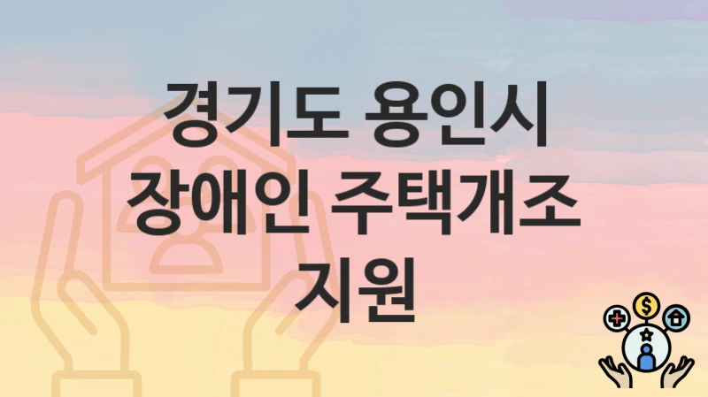 “장애인 주택개조 지원” 경기도 용인시 복지지원혜택 신청조건과 자격조건