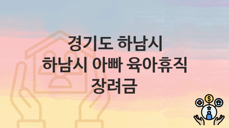 “하남시 아빠 육아휴직 장려금” 신청 가이드 – 경기도 하남시 신청 절차 및 일정 안내