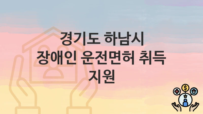 “장애인 운전면허 취득 지원” 경기도 하남시 복지 지원 – 지원 기준과 구비 서류