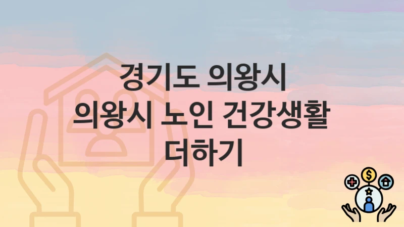 “의왕시 노인 건강생활 더하기” 신청 조건 및 접수 방법 – 경기도 의왕시 복지 정책 안내