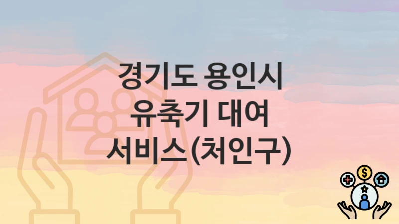 경기도 용인시 “유축기 대여 서비스(처인구)” 지원금 신청 – 지원 대상 및 신청 기한