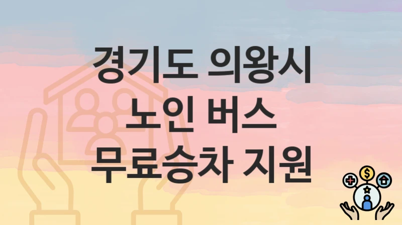 정부 지원 정책 “노인 버스 무료승차 지원” 신청 안내 – 경기도 의왕시 지원 내용 및 조건