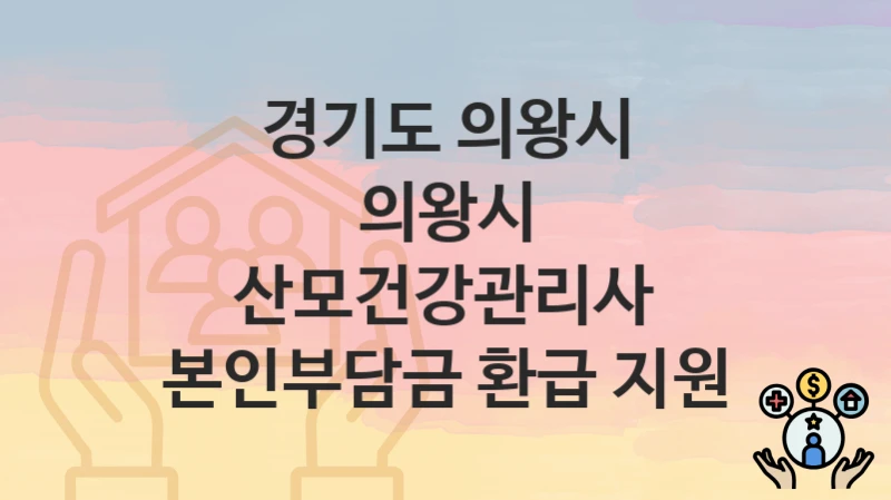 경기도 의왕시
의왕시 산모건강관리사 본인부담금 환급 지원