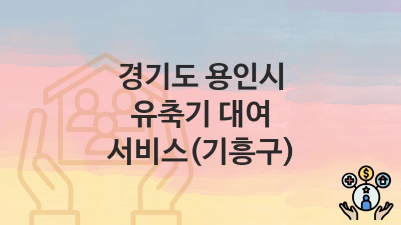 경기도 용인시 “유축기 대여 서비스(기흥구)” 복지 혜택 정리 – 신청 요건과 접수 절차