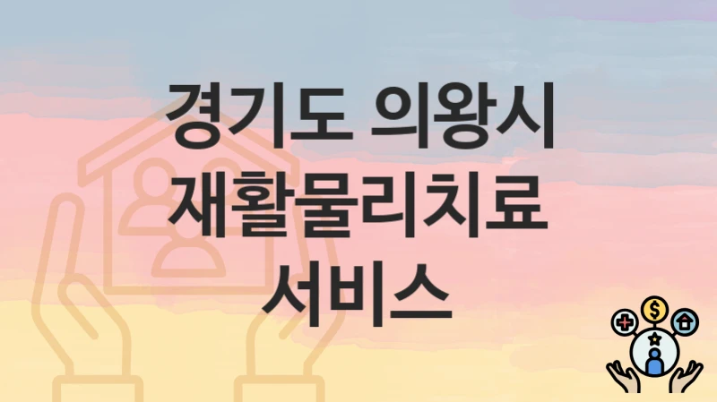 경기도 의왕시 “재활물리치료 서비스” 복지 혜택 정리 – 지원 대상과 필요 서류