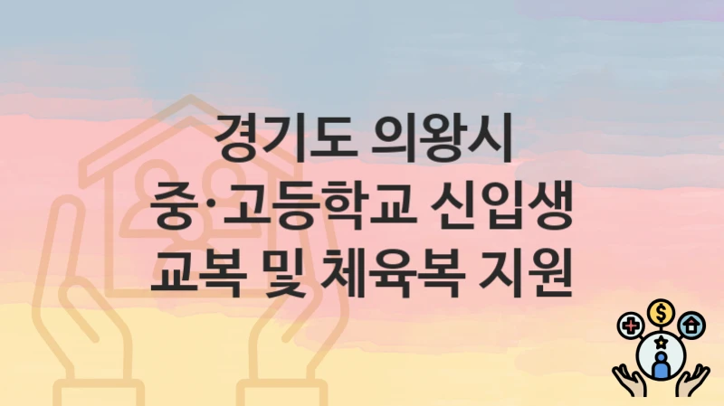 경기도 의왕시 “중·고등학교 신입생 교복 및 체육복 지원” 복지 지원 – 신청 자격과 필요 서류
