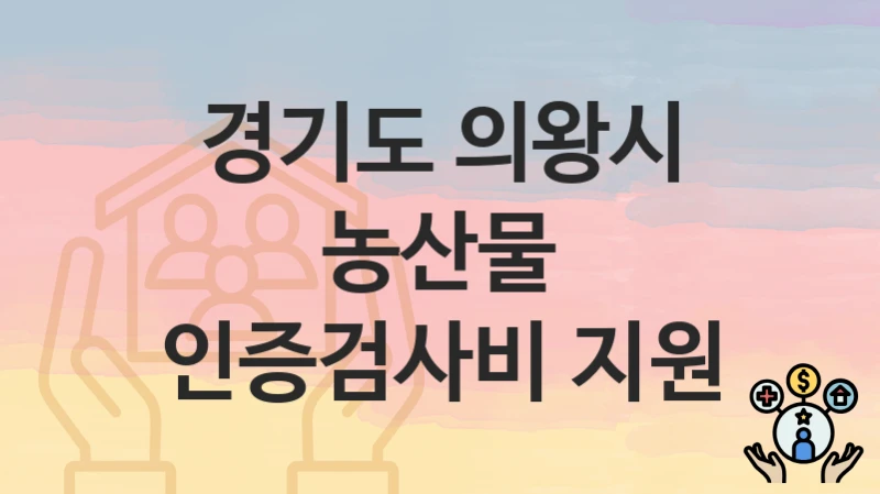 경기도 의왕시 복지 정책 “농산물 인증검사비 지원” – 신청 방법과 필요 서류