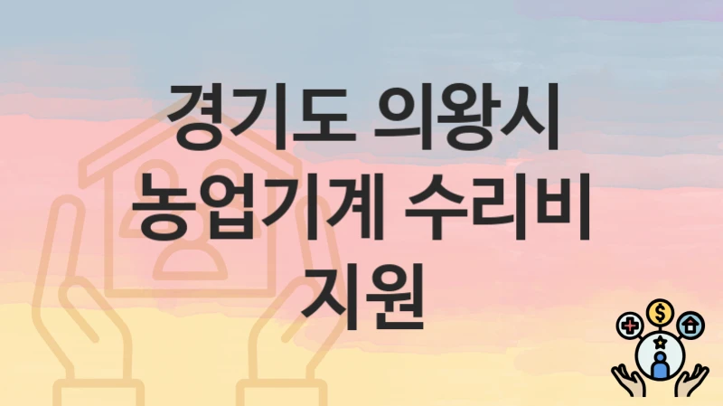 “농업기계 수리비 지원” 신청 가이드 – 경기도 의왕시 신청 절차 및 일정 안내