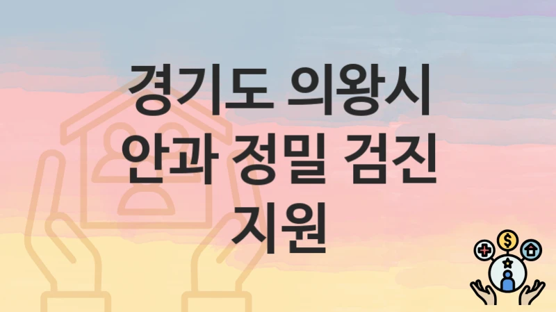 경기도 의왕시, 안과 정밀 검진 지원 지원 정책정리, 신청 자격조건과 구비서류
