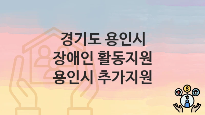 경기도 용인시 “장애인 활동지원 용인시 추가지원” 지원금 신청 – 지원 대상 및 신청 기한