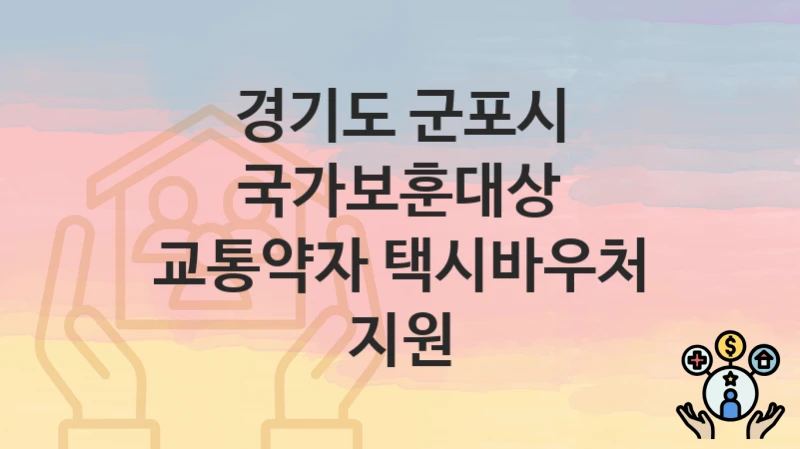 경기도 군포시 “국가보훈대상 교통약자 택시바우처 지원” 신청 절차 – 신청 요건과 필수 서류