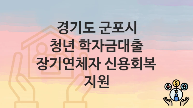 경기도 군포시 “청년 학자금대출 장기연체자 신용회복 지원” 복지 지원혜택 신청방법과 구비서류