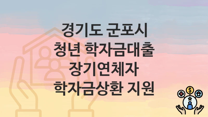 경기도 군포시 “청년 학자금대출 장기연체자 학자금상환 지원” 복지 지원혜택 자격조건과 구비서류