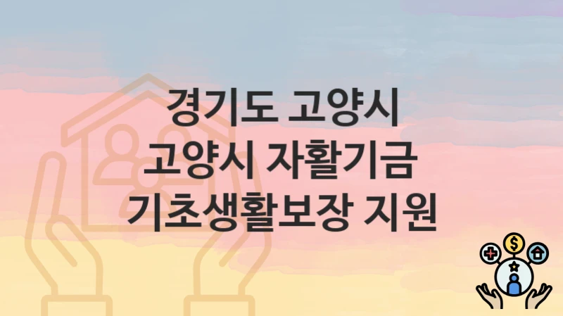 경기도 고양시 “고양시 자활기금 기초생활보장 지원” 신청 절차 – 대상자 요건과 신청 일정