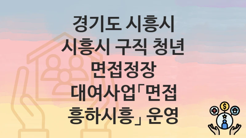 경기도 시흥시 “시흥시 구직 청년 면접정장 대여사업「면접 흥하시흥」 운영” 신청 절차 – 지원 금액 및 접수 방법
