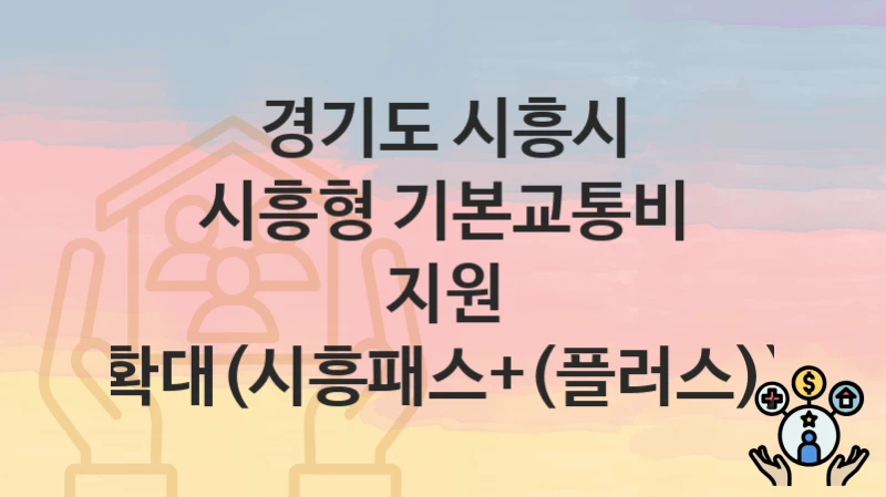 경기도 시흥시 “시흥형 기본교통비 지원 확대(시흥패스+(플러스))” 지원금 신청 – 지원 대상 및 신청 기한