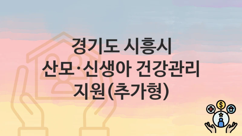 경기도 시흥시, 산모·신생아 건강관리 지원(추가형) 지원 정책, 신청 방법과 자격조건