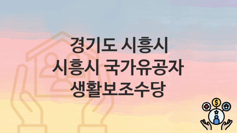 경기도 시흥시, 시흥시 국가유공자 생활보조수당 지원 정책안내, 신청 자격조건과 구비서류